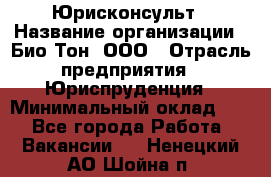 Юрисконсульт › Название организации ­ Био-Тон, ООО › Отрасль предприятия ­ Юриспруденция › Минимальный оклад ­ 1 - Все города Работа » Вакансии   . Ненецкий АО,Шойна п.